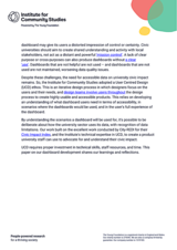 dashboard may give its users a distorted impression of control or certainty. Civic universities should aim to create shared understanding and activity with local stakeholders, not act as a distant and powerful mission control. A lack of clear purpose or cross-purposes can also produce dashboards without a clear use. Dashboards that are not helpful are not used and dashboards that are not used are not maintained, worsening data quality issues.